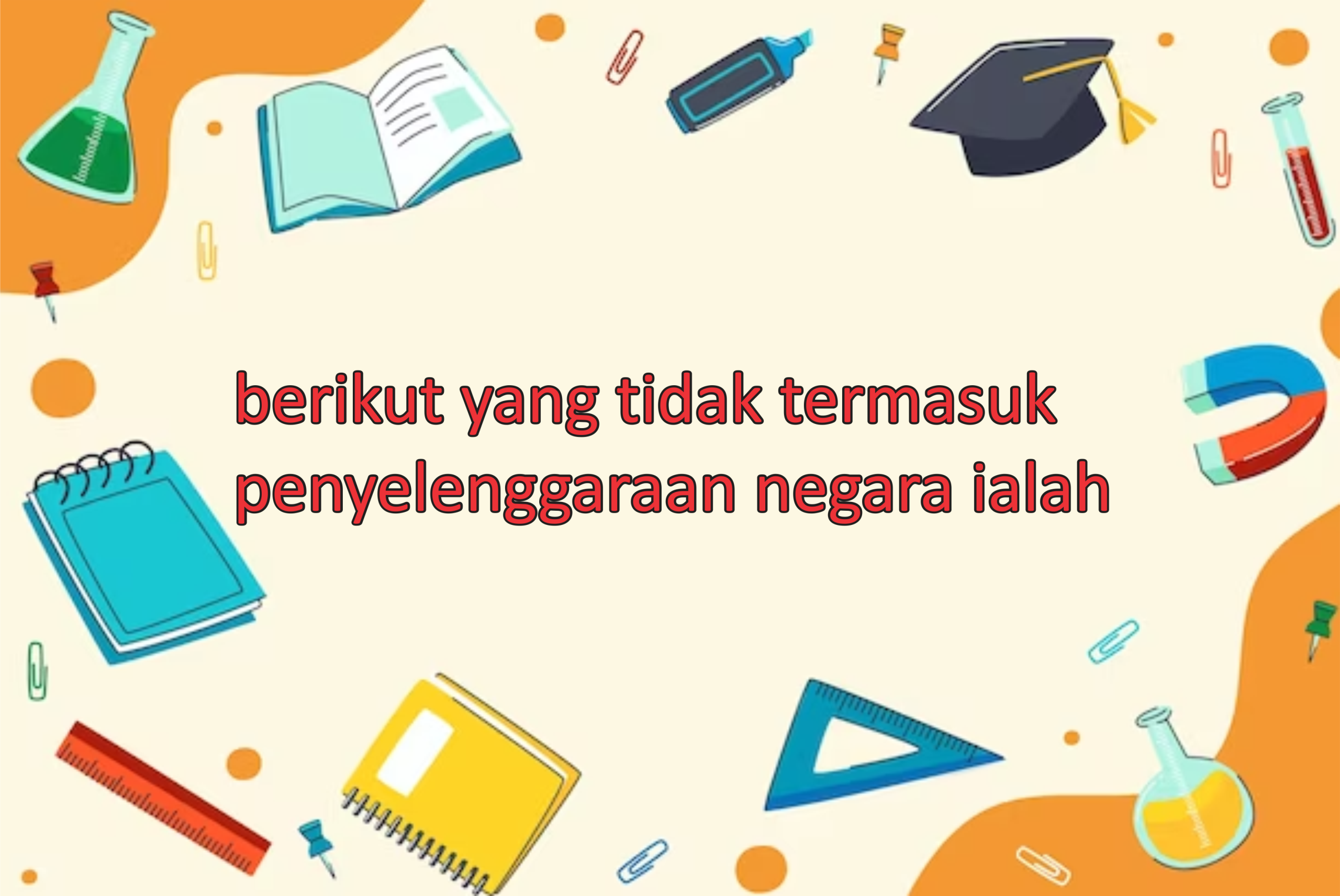 berikut yang tidak termasuk penyelenggaraan negara ialah